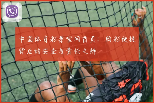 中国体育彩票官网首页:购彩便捷背后的安全与责任之辨