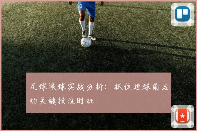 足球滚球实战分析：抓住进球前后的关键投注时机