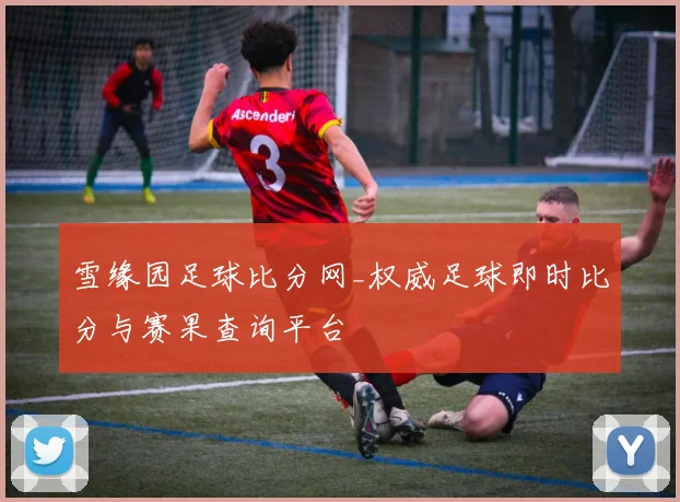 雪缘园足球比分网_权威足球即时比分与赛果查询平台