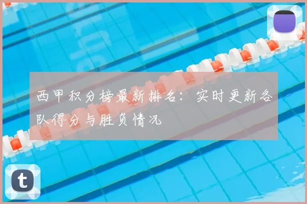 西甲积分榜最新排名:实时更新各队得分与胜负情况