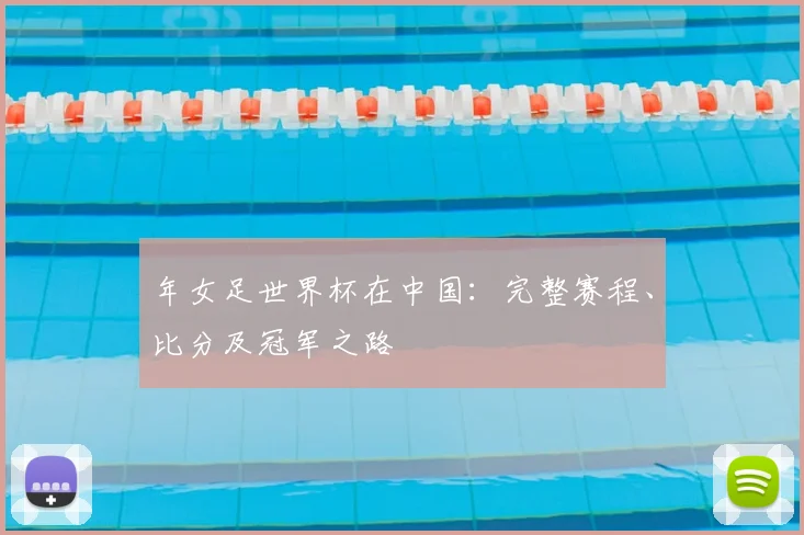 年女足世界杯在中国：完整赛程、比分及冠军之路