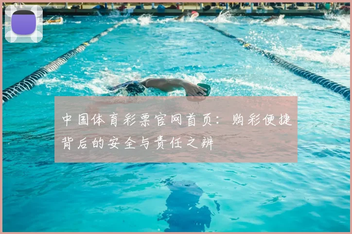 中国体育彩票官网首页:购彩便捷背后的安全与责任之辨