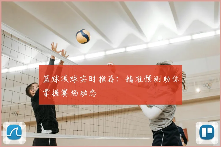 篮球滚球实时推荐：精准预测助你掌握赛场动态