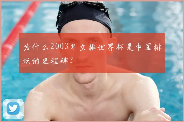 为什么2003年女排世界杯是中国排坛的里程碑?