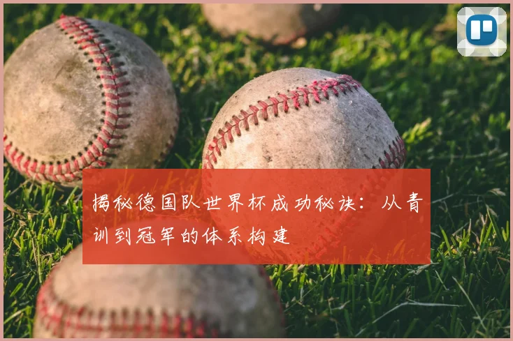 揭秘德国队世界杯成功秘诀：从青训到冠军的体系构建